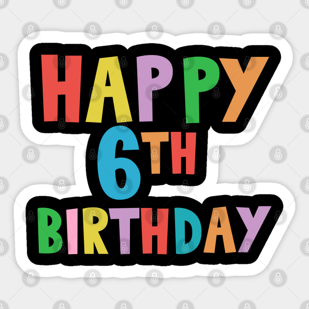 Happy 6th Birthday Happy Sixth Birthday Happy 6th Birthday Sticker